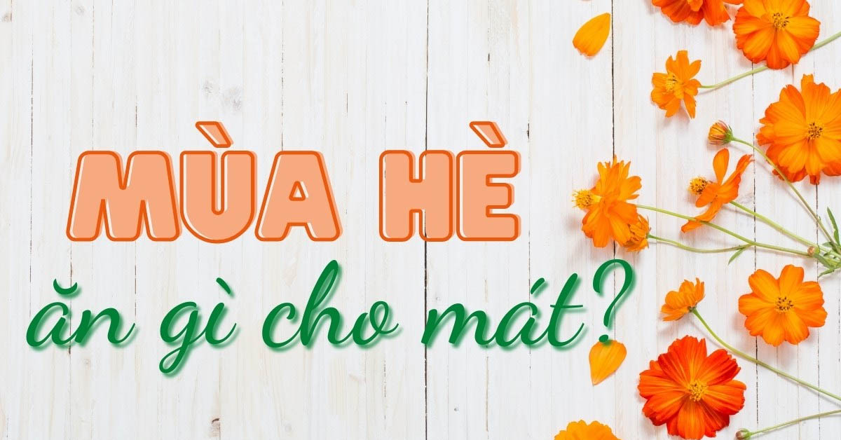 Mùa hè ăn gì cho mát và đẹp da? Khám phá các thực phẩm mát