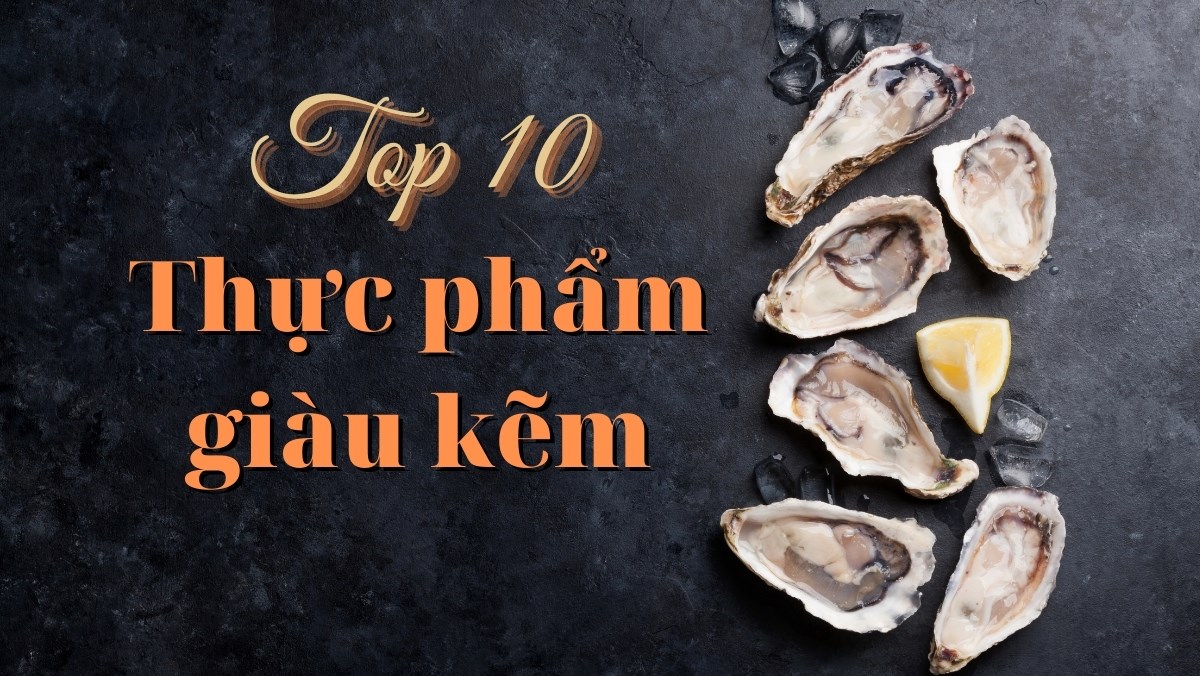 Ăn gì có nhiều kẽm? Top 10 thực phẩm giàu kẽm nhất cho cả nhà