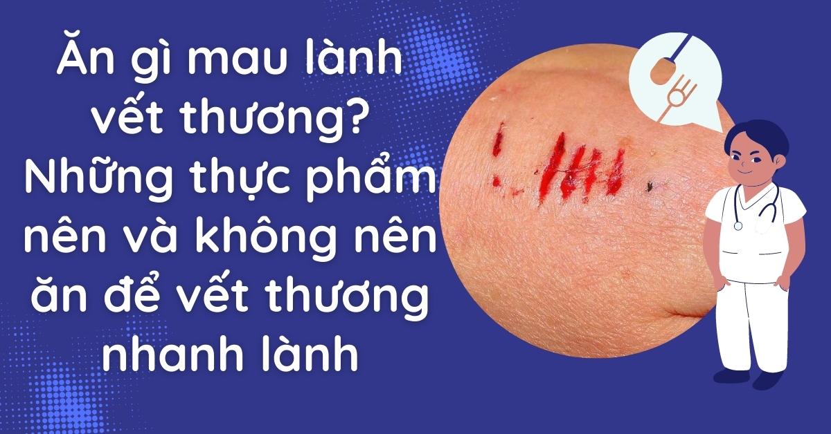 Ăn gì mau lành vết thương? Những thực phẩm không nên bỏ qua