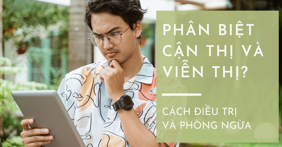 Phân biệt cận thị và viễn thị? Cách điều trị và phòng ngừa