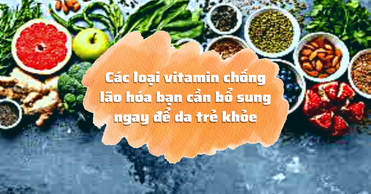 Các loại vitamin chống lão hóa