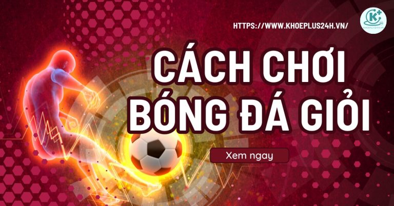 Cách chơi bóng đá giỏi hiệu quả nâng cao kỹ năng chuyên môn