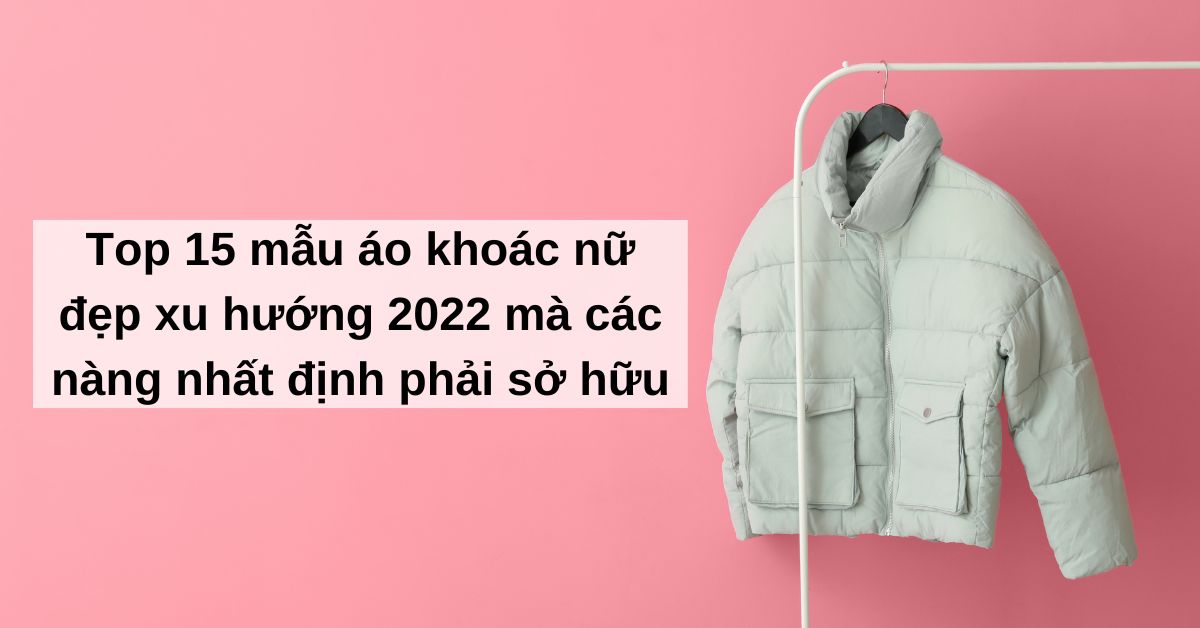 15 Mẫu Áo Khoác Nữ Đẹp Xu Hướng 2022 - 2023 Nàng Phải Có