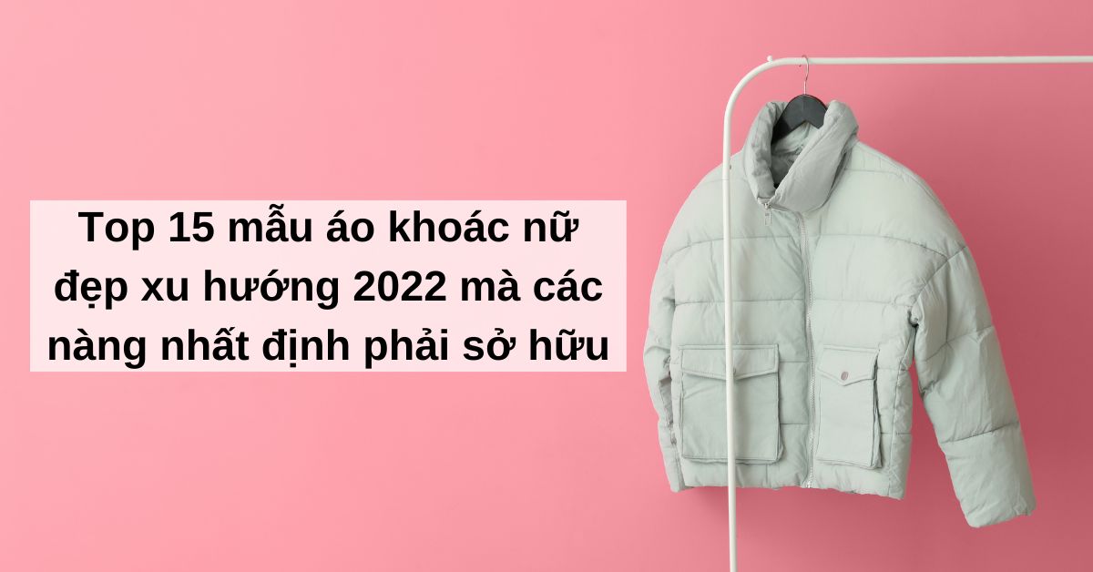 Top 15 Mẫu Áo Khoác Nữ Đẹp 2022 Các Nàng Nhất Định Phải Sở Hữu