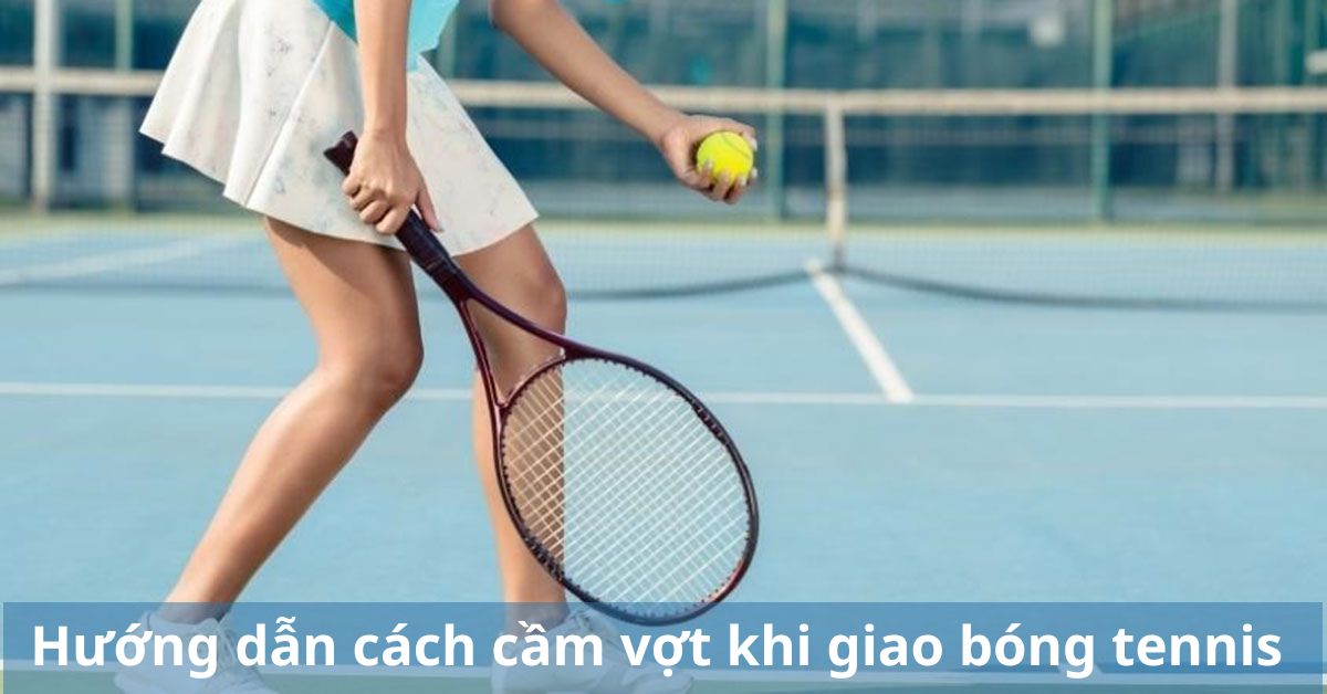 cách cầm vợt khi giao bóng tennis