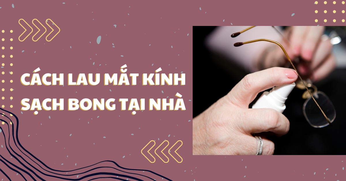 Cách lau mắt kính sạch bong như lúc mới mua, dễ thực hiện tại nhà