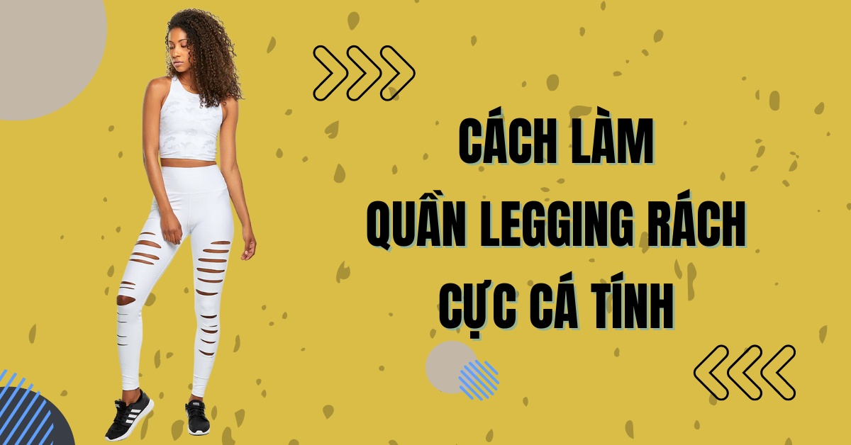 Cách làm quần legging rách cực cá tính, độc đáo và đơn giản