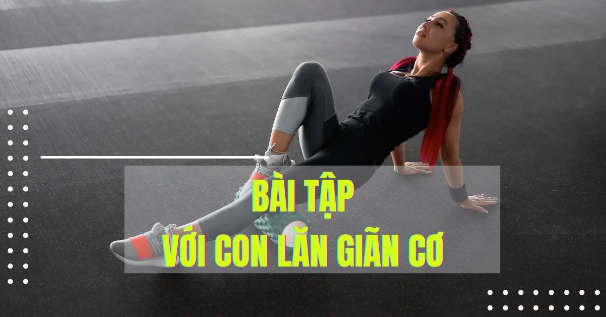 Hướng dẫn thực hiện 4 bài tập với con lăn giãn cơ đơn giản