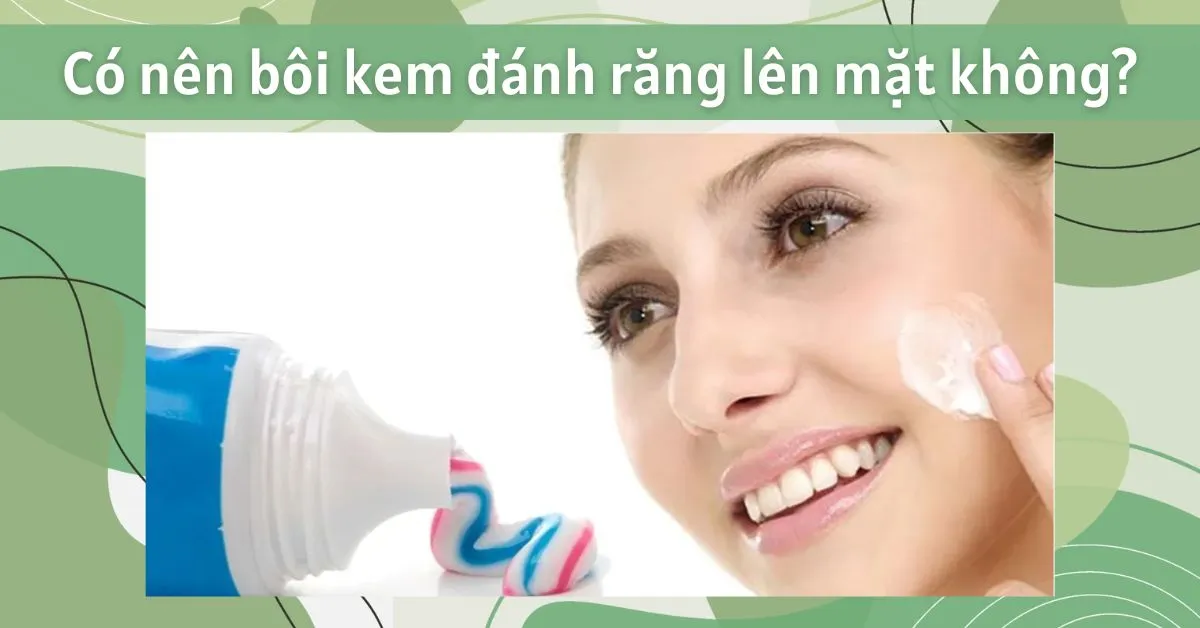 Có nên bôi kem đánh răng lên mặt không? Cần lưu ý điều gì