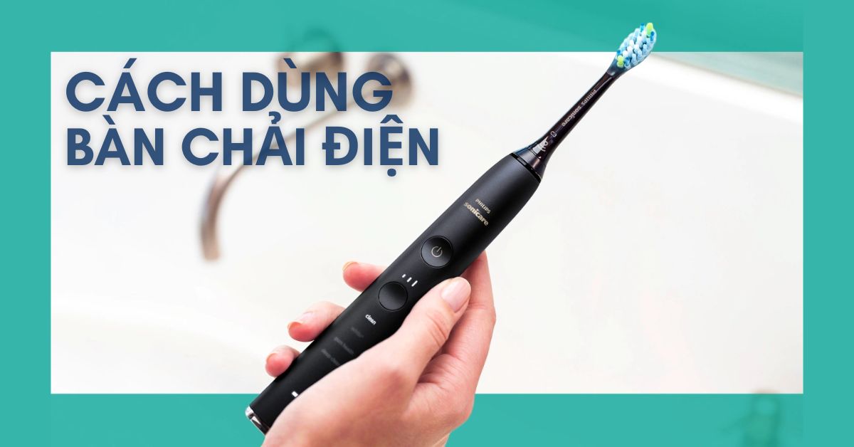 Hướng dẫn cách dùng bàn chải điện đánh răng đúng cách
