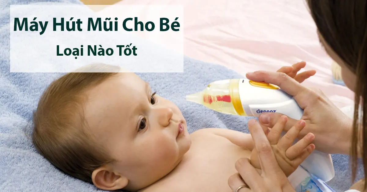 Top 11 máy hút mũi cho bé tốt nhất, an toàn mẹ nên mua