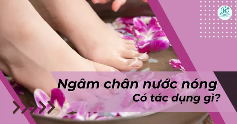 Ngâm chân nước nóng có tác dụng gì? Những lưu ý khi ngâm chân