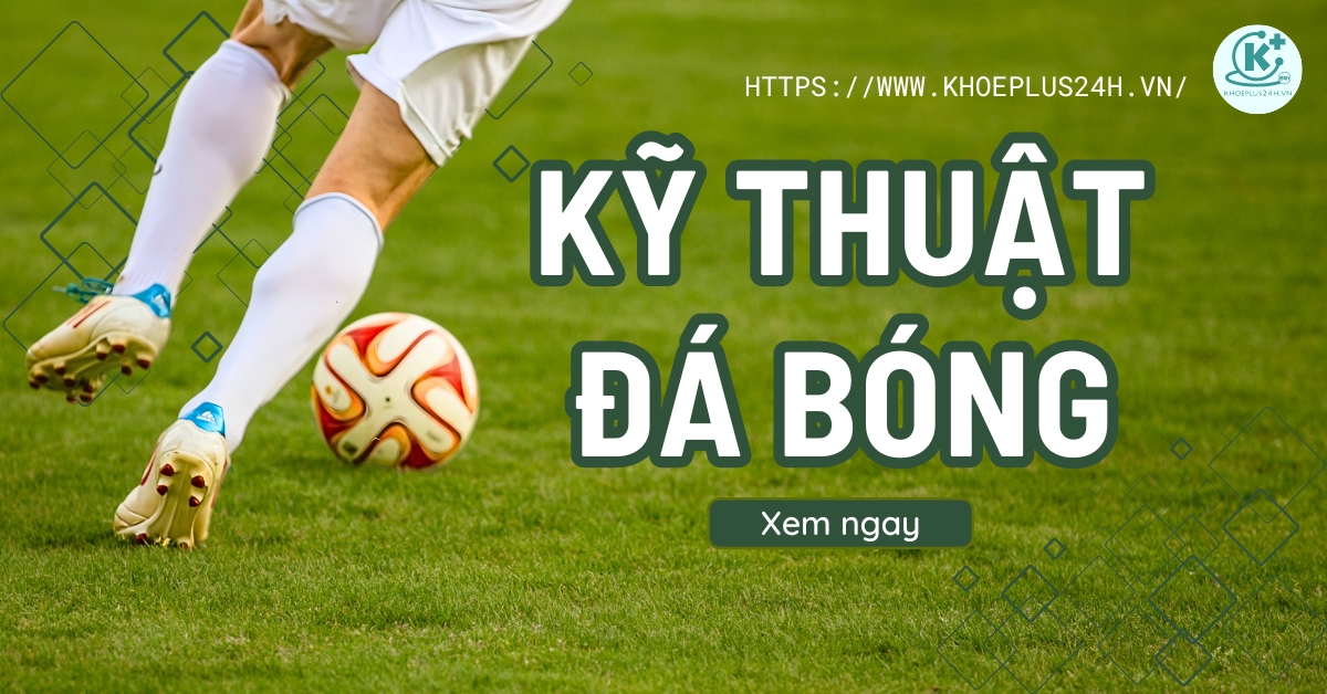 Kỹ thuật đá bóng cơ bản dành cho người mới bắt đầu