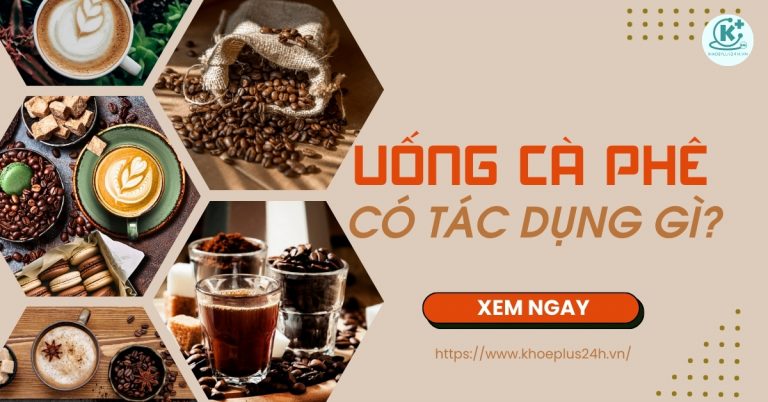 Uống cà phê có tác dụng gì? 19 tác dụng của cà phê với sức khỏe